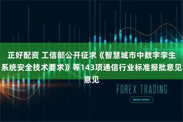 正好配资 工信部公开征求《智慧城市中数字孪生系统安全技术要求》等143项通信行业标准报批意见