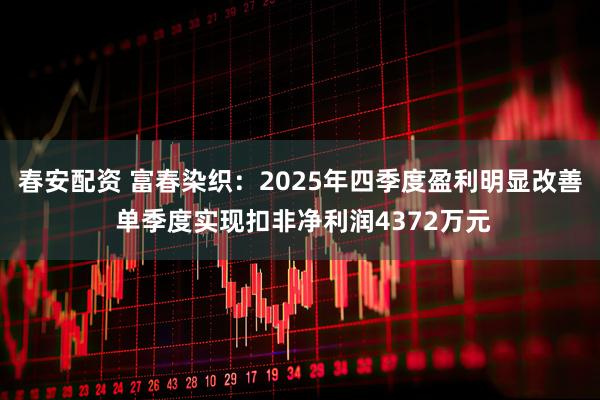 春安配资 富春染织：2025年四季度盈利明显改善 单季度实现扣非净利润4372万元
