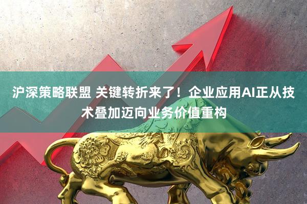 沪深策略联盟 关键转折来了！企业应用AI正从技术叠加迈向业务价值重构