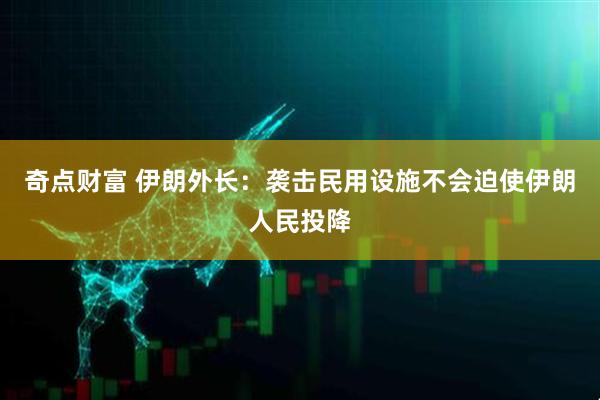 奇点财富 伊朗外长：袭击民用设施不会迫使伊朗人民投降