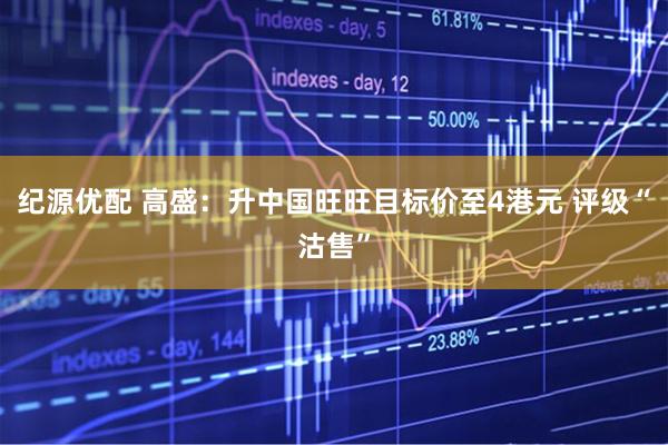 纪源优配 高盛：升中国旺旺目标价至4港元 评级“沽售”