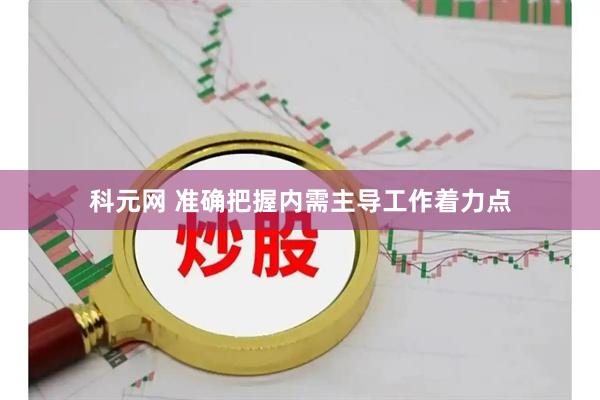 科元网 准确把握内需主导工作着力点